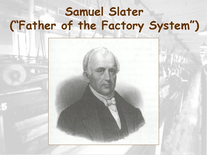 Samuel Slater (“Father of the Factory System”) 