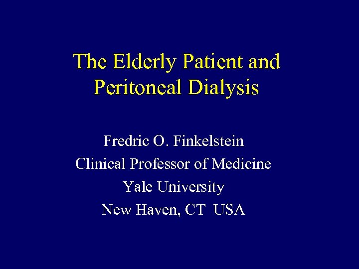 The Elderly Patient and Peritoneal Dialysis Fredric O. Finkelstein Clinical Professor of Medicine Yale