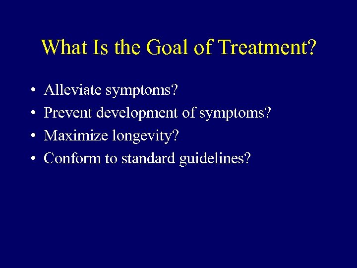 What Is the Goal of Treatment? • • Alleviate symptoms? Prevent development of symptoms?