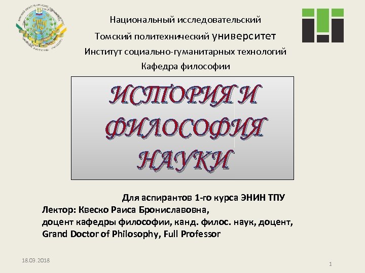 Национальный исследовательский Томский политехнический университет Институт социально-гуманитарных технологий Кафедра философии ИСТОРИЯ И ФИЛОСОФИЯ НАУКИ