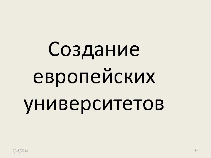 Создание европейских университетов 3/18/2018 54 