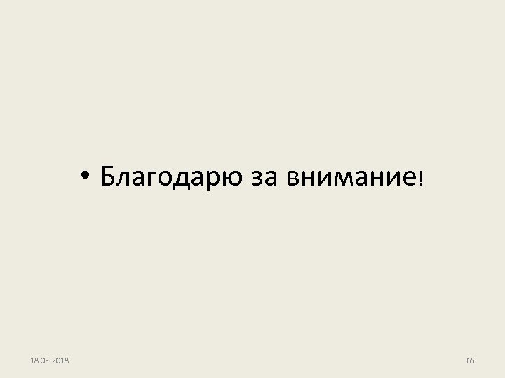  • Благодарю за внимание! 18. 03. 2018 65 