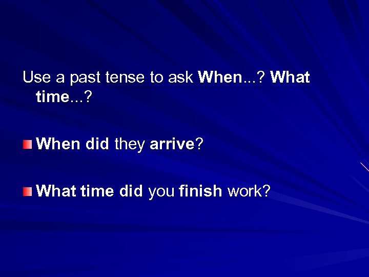 Use a past tense to ask When. . . ? What time. . .