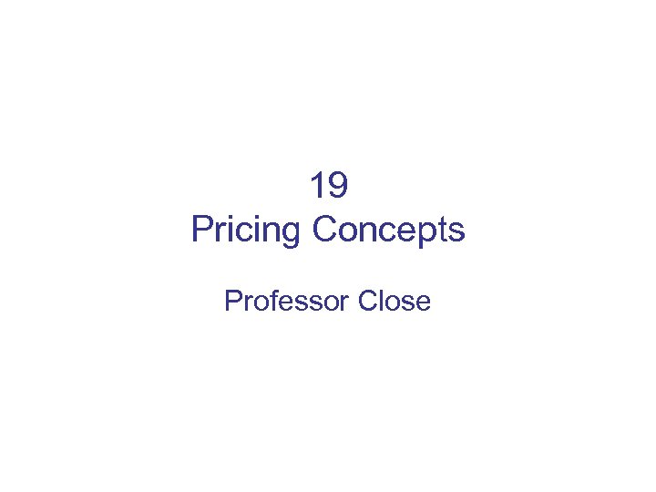 19 Pricing Concepts Professor Close 