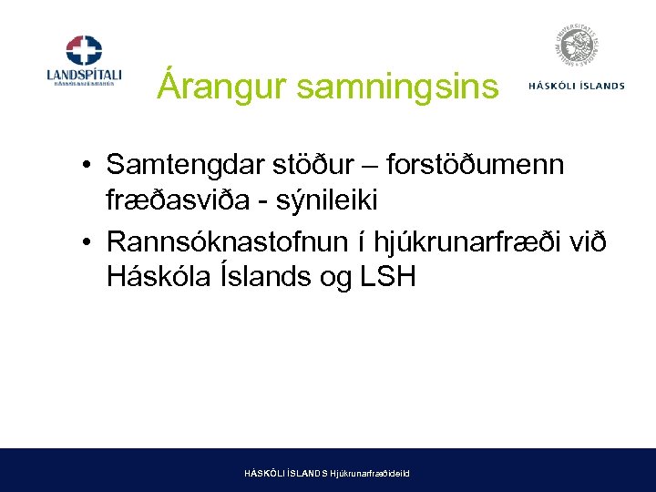 Árangur samningsins • Samtengdar stöður – forstöðumenn fræðasviða - sýnileiki • Rannsóknastofnun í hjúkrunarfræði