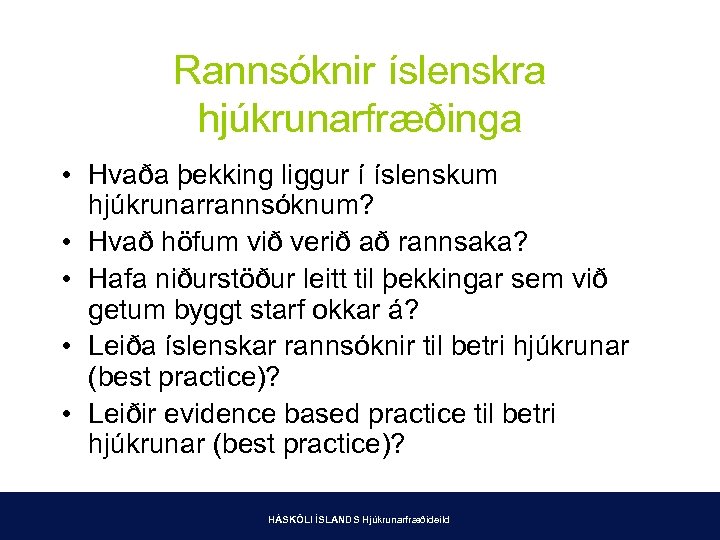 Rannsóknir íslenskra hjúkrunarfræðinga • Hvaða þekking liggur í íslenskum hjúkrunarrannsóknum? • Hvað höfum við