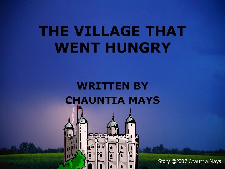 THE VILLAGE THAT WENT HUNGRY WRITTEN BY CHAUNTIA MAYS Story © 2007 Chauntia Mays