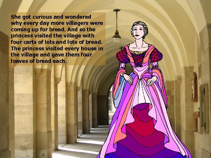 She got curious and wondered why every day more villagers were coming up for