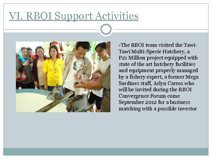 VI. RBOI Support Activities The RBOI team visited the Tawi Multi-Specie Hatchery, a P