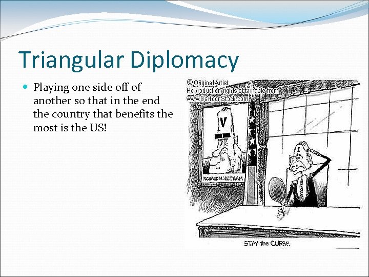 Triangular Diplomacy Playing one side off of another so that in the end the