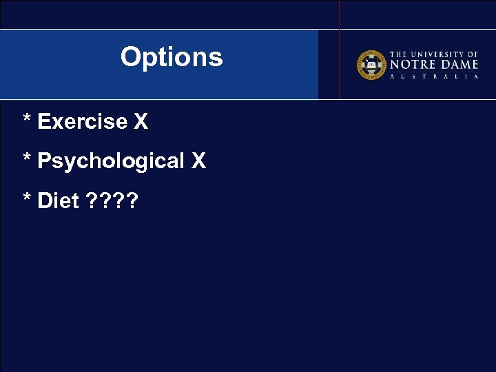 Options * Exercise X * Psychological X * Diet ? ? 
