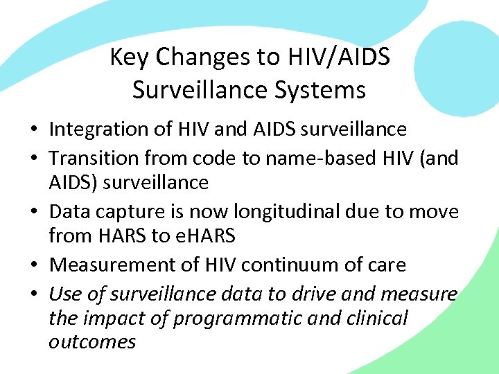 Key Changes to HIV/AIDS Surveillance Systems • Integration of HIV and AIDS surveillance •