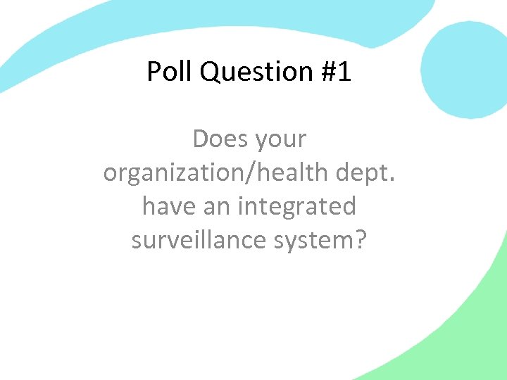 Poll Question #1 Does your organization/health dept. have an integrated surveillance system? 