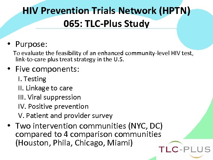 HIV Prevention Trials Network (HPTN) 065: TLC-Plus Study • Purpose: To evaluate the feasibility