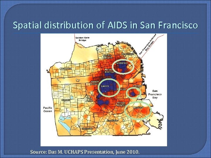 Spatial distribution of AIDS in San Francisco Source: Das M. UCHAPS Presentation, June 2010.