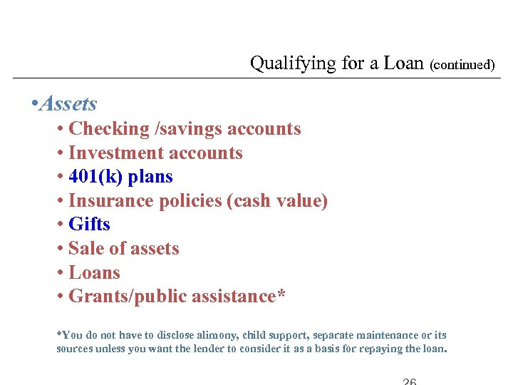 Qualifying for a Loan (continued) • Assets • Checking /savings accounts • Investment accounts