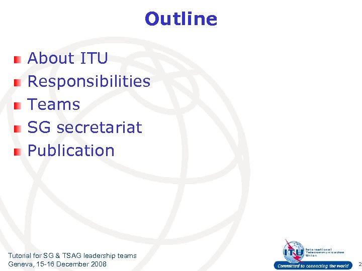 Outline About ITU Responsibilities Teams SG secretariat Publication Tutorial for SG & TSAG leadership