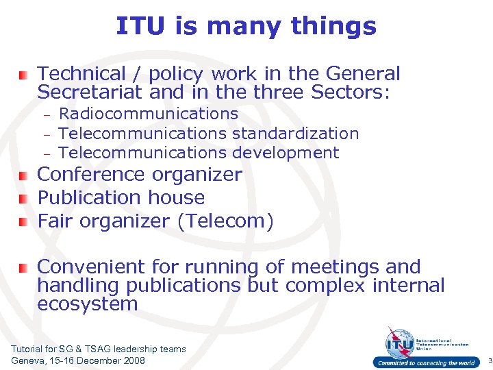 ITU is many things Technical / policy work in the General Secretariat and in