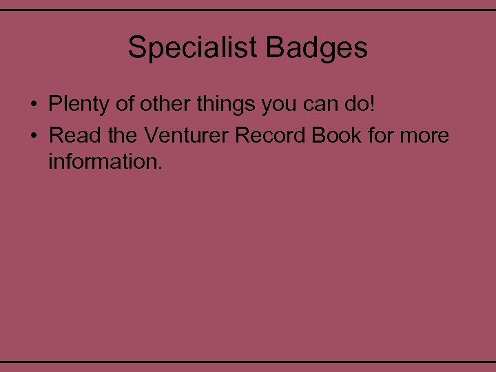 Specialist Badges • Plenty of other things you can do! • Read the Venturer
