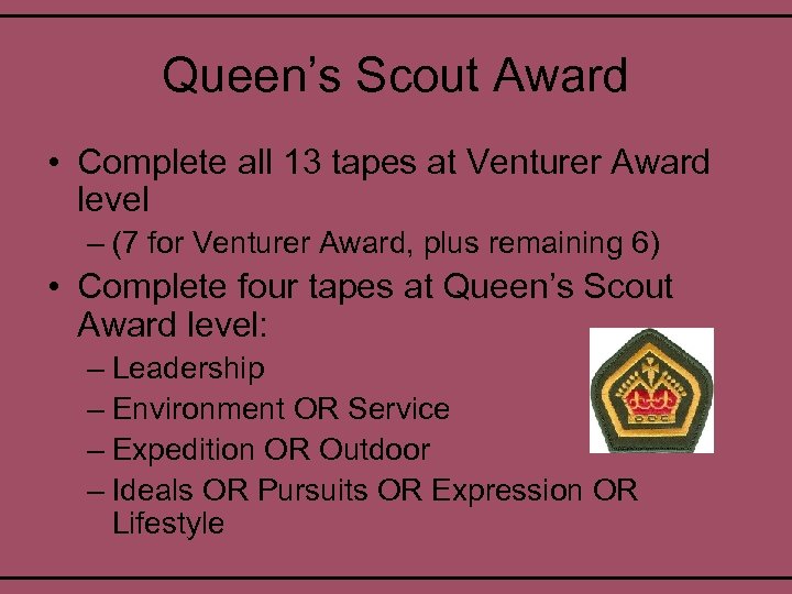 Queen’s Scout Award • Complete all 13 tapes at Venturer Award level – (7