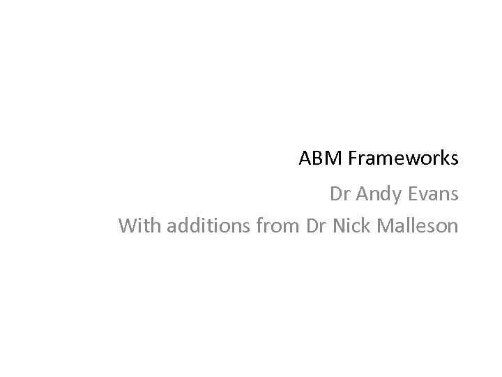 ABM Frameworks Dr Andy Evans With additions from Dr Nick Malleson 