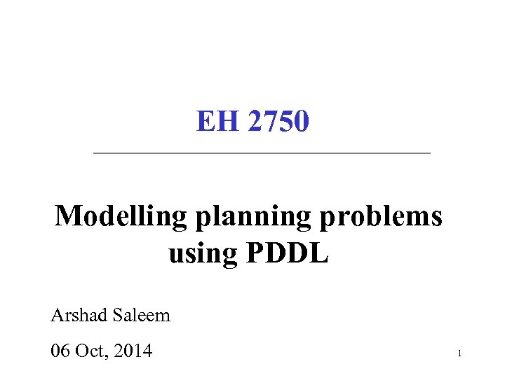 EH 2750 Modelling planning problems using PDDL Arshad Saleem 06 Oct, 2014 1 