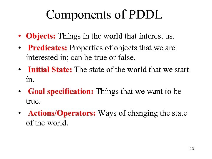 Components of PDDL • Objects: Things in the world that interest us. • Predicates: