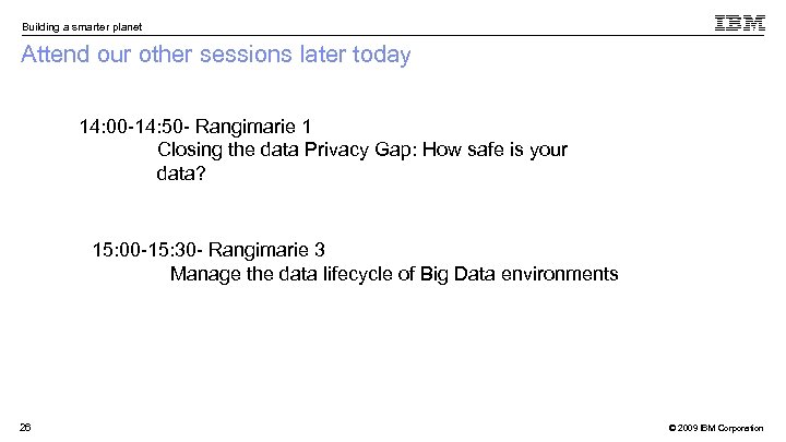 Building a smarter planet Attend our other sessions later today 14: 00 -14: 50