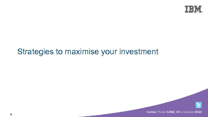 Building a smarter planet Strategies to maximise your investment 6 © 2009 IBM Corporation