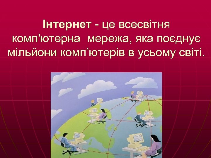 Інтернет - це всесвітня комп'ютерна мережа, яка поєднує мільйони комп’ютерів в усьому світі. 