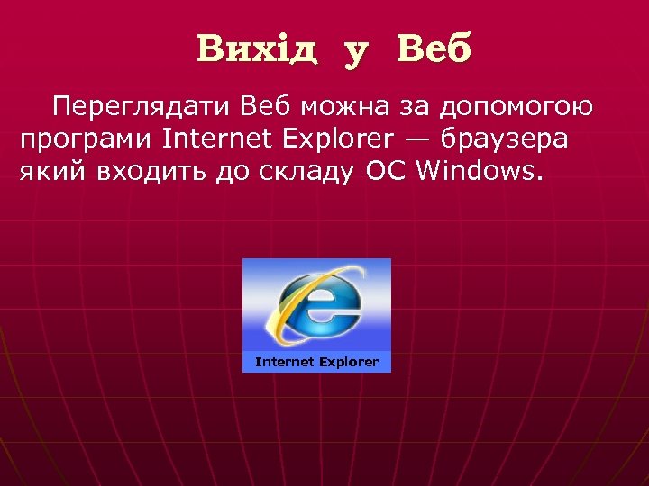 Вихід у Веб Переглядати Веб можна за допомогою програми Internet Explorer — браузера який