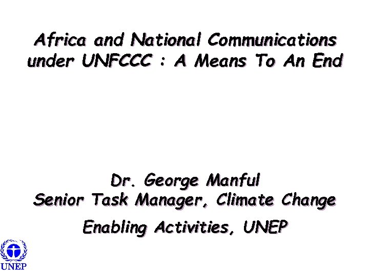 Africa and National Communications under UNFCCC : A Means To An End Dr. George
