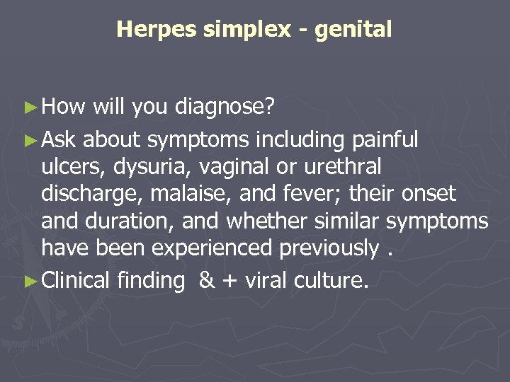 Herpes simplex - genital ► How will you diagnose? ► Ask about symptoms including
