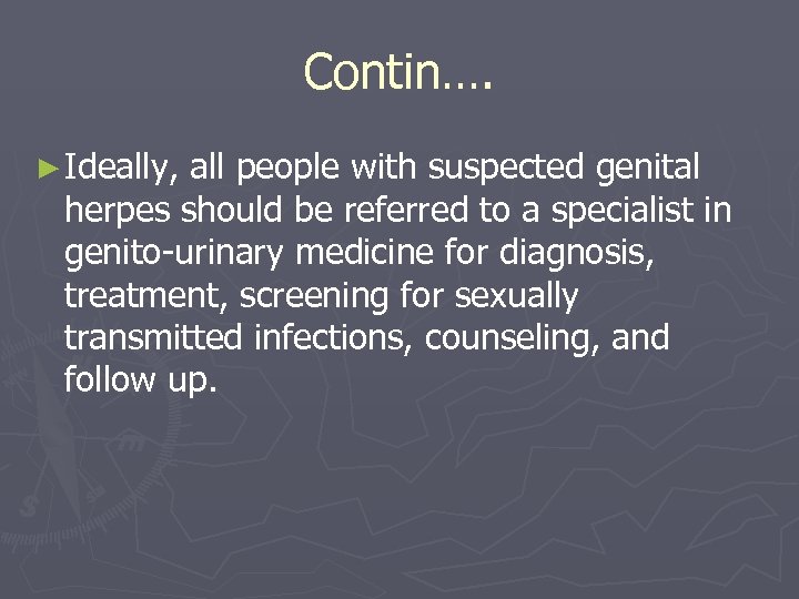 Contin…. ► Ideally, all people with suspected genital herpes should be referred to a
