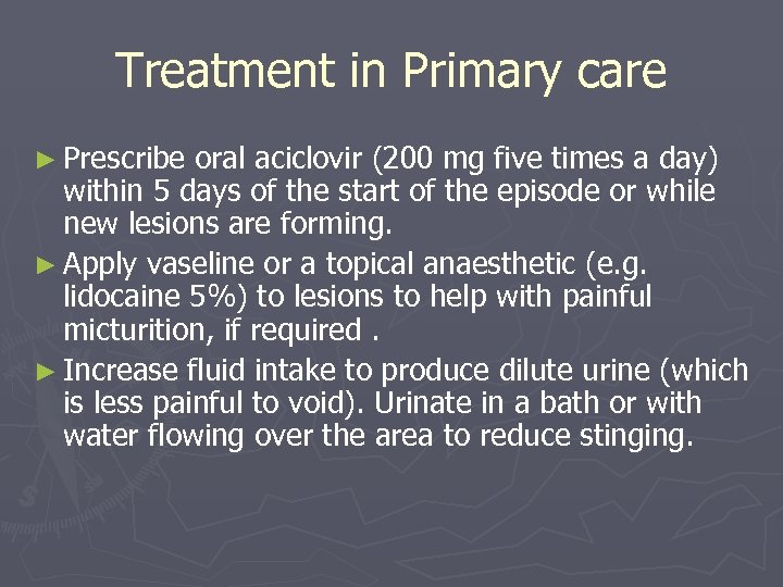 Treatment in Primary care ► Prescribe oral aciclovir (200 mg five times a day)