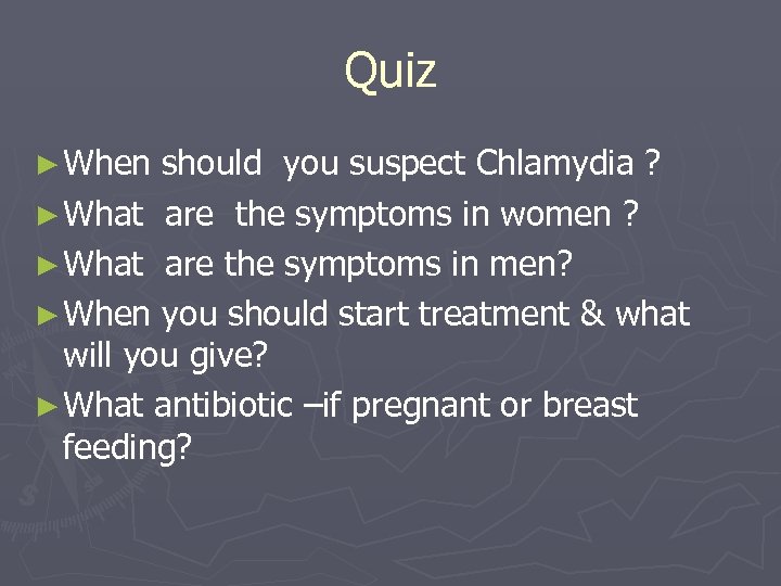 Quiz ► When should you suspect Chlamydia ? ► What are the symptoms in