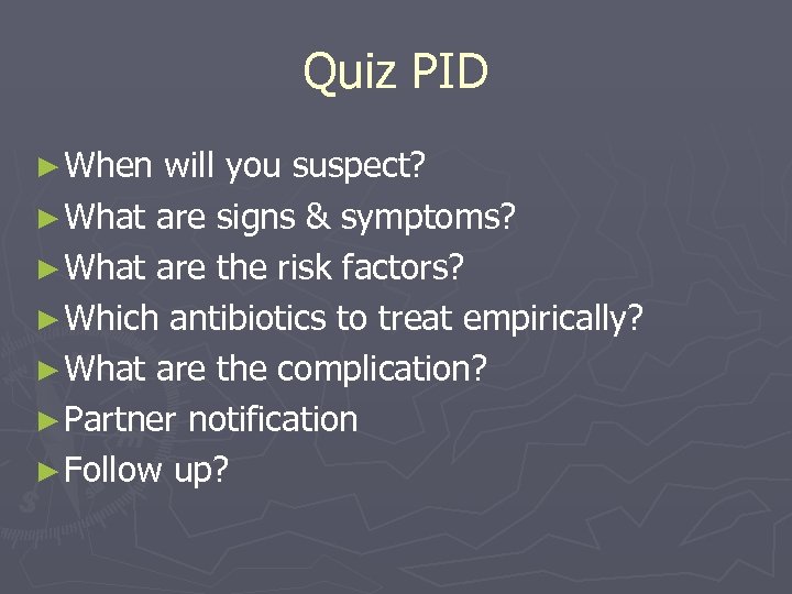 Quiz PID ► When will you suspect? ► What are signs & symptoms? ►