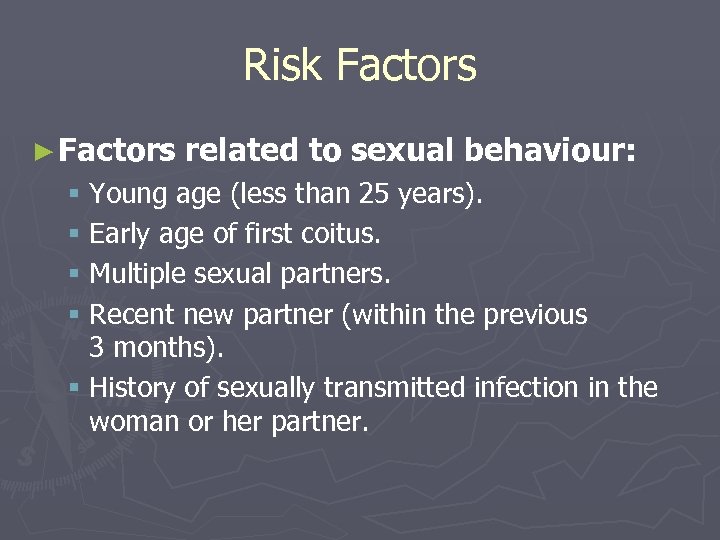Risk Factors ► Factors related to sexual behaviour: § Young age (less than 25