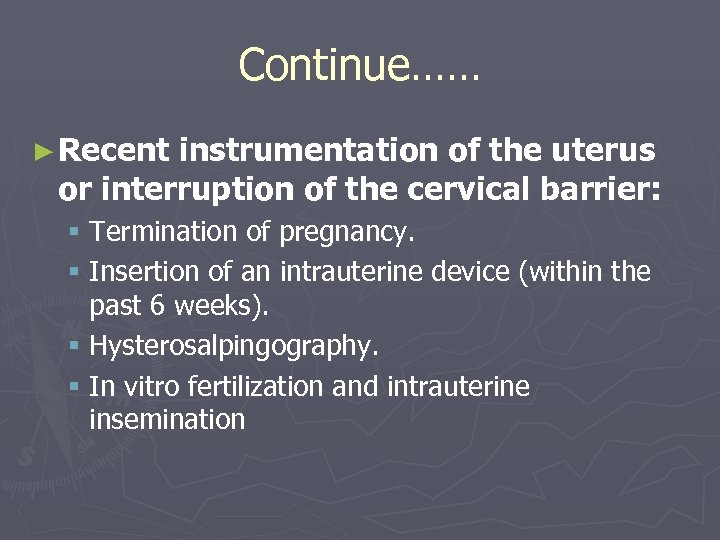 Continue…… ► Recent instrumentation of the uterus or interruption of the cervical barrier: §