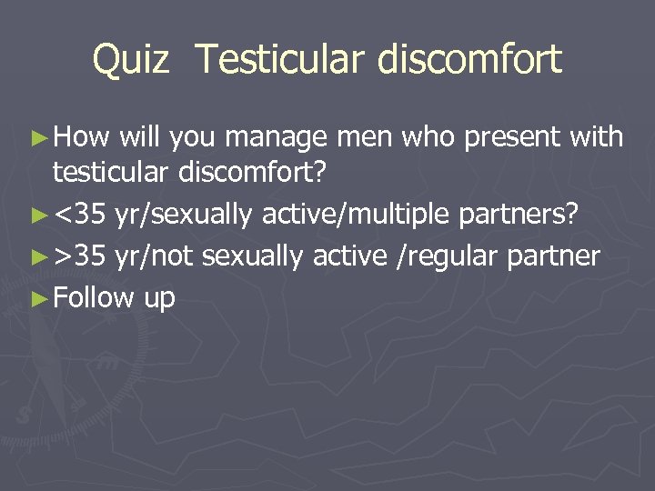 Quiz Testicular discomfort ► How will you manage men who present with testicular discomfort?
