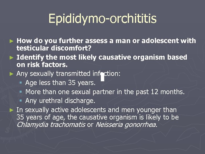 Epididymo-orchititis How do you further assess a man or adolescent with testicular discomfort? ►