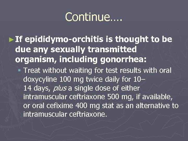 Continue…. ► If epididymo-orchitis is thought to be due any sexually transmitted organism, including
