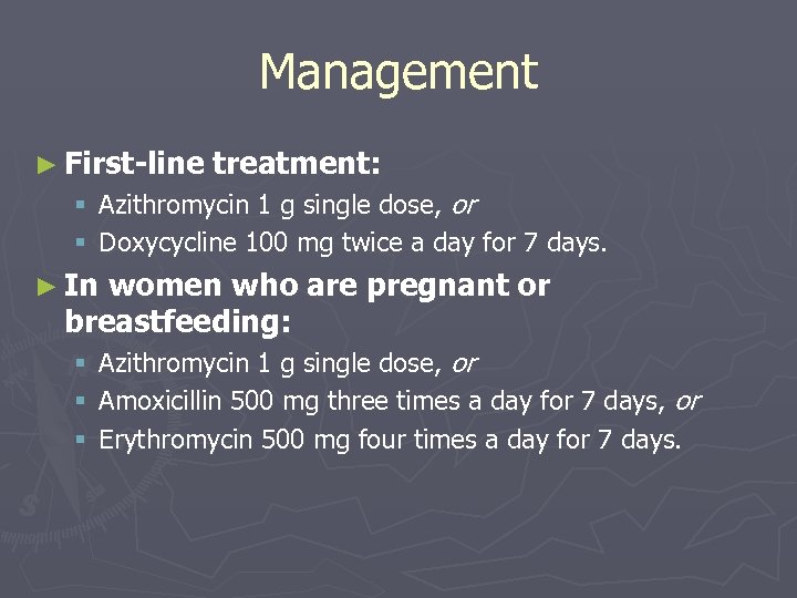 Management ► First-line treatment: § Azithromycin 1 g single dose, or § Doxycycline 100