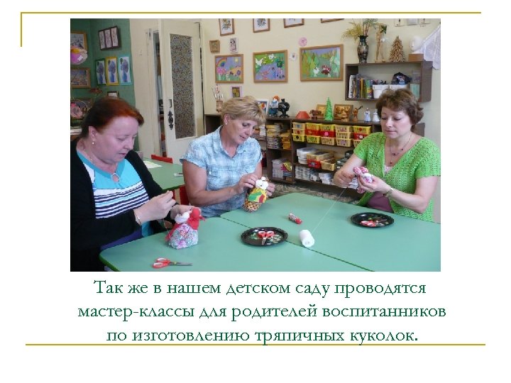 Так же в нашем детском саду проводятся мастер-классы для родителей воспитанников по изготовлению тряпичных