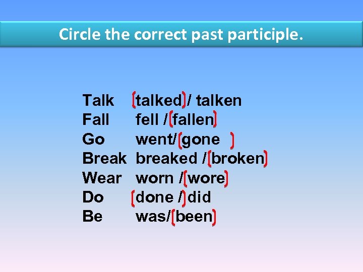 Circle the correct past participle. Talk Fall Go Break Wear Do Be talked /