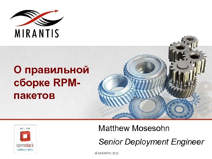О правильной сборке RPMпакетов Matthew Mosesohn Senior Deployment Engineer © MIRANTIS 2013 PAGE 1