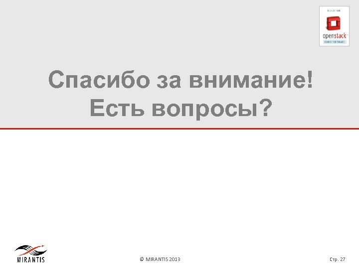 Спасибо за внимание! Есть вопросы? © MIRANTIS 2013 Стр. 27 