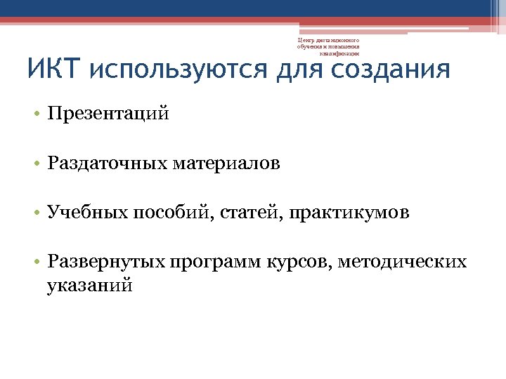 Центр дистанционного обучения и повышения квалификации ИКТ используются для создания • Презентаций • Раздаточных