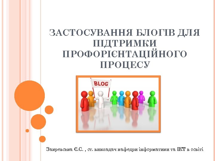 ЗАСТОСУВАННЯ БЛОГІВ ДЛЯ ПІДТРИМКИ ПРОФОРІЄНТАЦІЙНОГО ПРОЦЕСУ Закревська Є. С. , ст. викладач кафедри інформатики