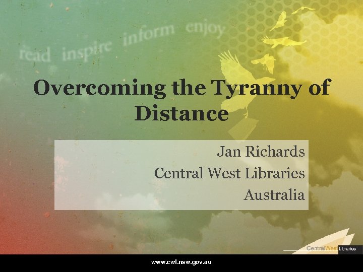 Overcoming the Tyranny of Distance Jan Richards Central West Libraries Australia www. cwl. nsw.